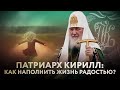 ПАТРИАРХ КИРИЛЛ: КАК НАПОЛНИТЬ ЖИЗНЬ РАДОСТЬЮ?