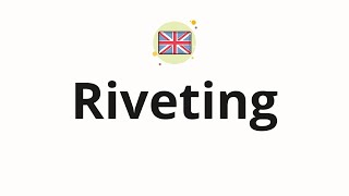 How to pronounce Riveting