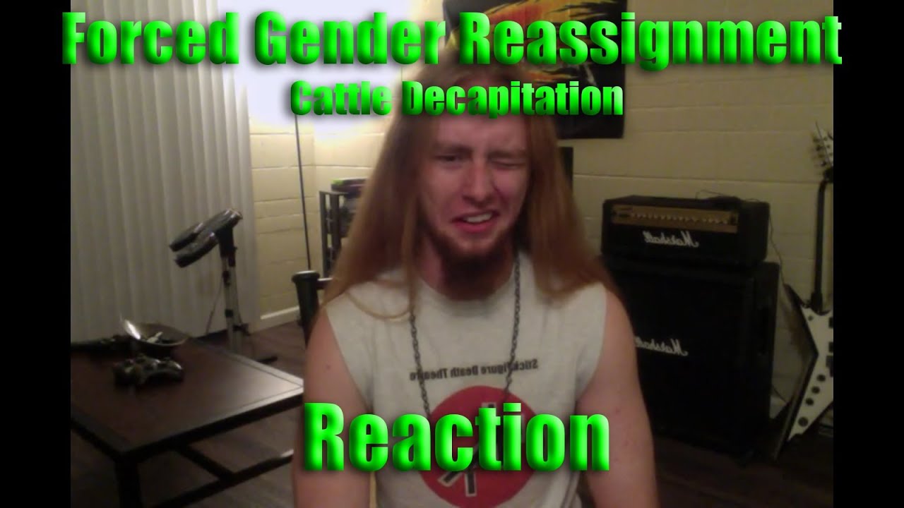 REACTION Forced Gender Reassignment Cattle Decapitation YouTube REACTION Forced Gender Reassignment Cattle Decapitation YouTube