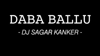 DJ SAGAR KANKER-- DABA BALLU ( UT ) DJ SAGAR KANKER #DMT_DJS_CLUB