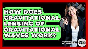 How Does Gravitational Lensing Of Gravitational Waves Work? - Physics Frontier