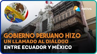 📍 Gobierno peruano hizo un llamado al diálogo entre Ecuador y México para que resuelvan diferencias