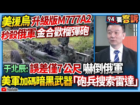 【94要客訴】美援烏升級版M777A2！秒殺俄軍金合歡榴彈砲！于北辰：誤差僅7公尺嚇倒俄軍！美軍加碼暗黑武器「砲兵搜索雷達」！