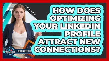 How Does Optimizing Your LinkedIn Profile Attract New Connections? - Get Linked Together