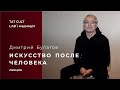 Дмитрий Булатов — «Искусство после человека»