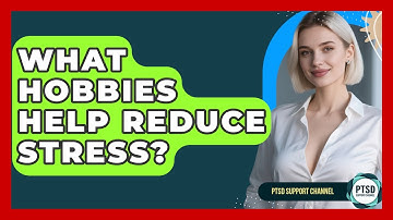 What Hobbies Help Reduce Stress? - PTSD Support Channel