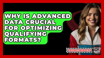 Why Is Advanced Data Crucial For Optimizing Qualifying Formats? - The Racing Xpert