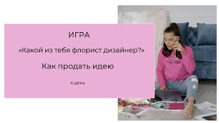 Какой из тебя флорист - декоратор. Как продать идею. Тренинг Игра. День 4.