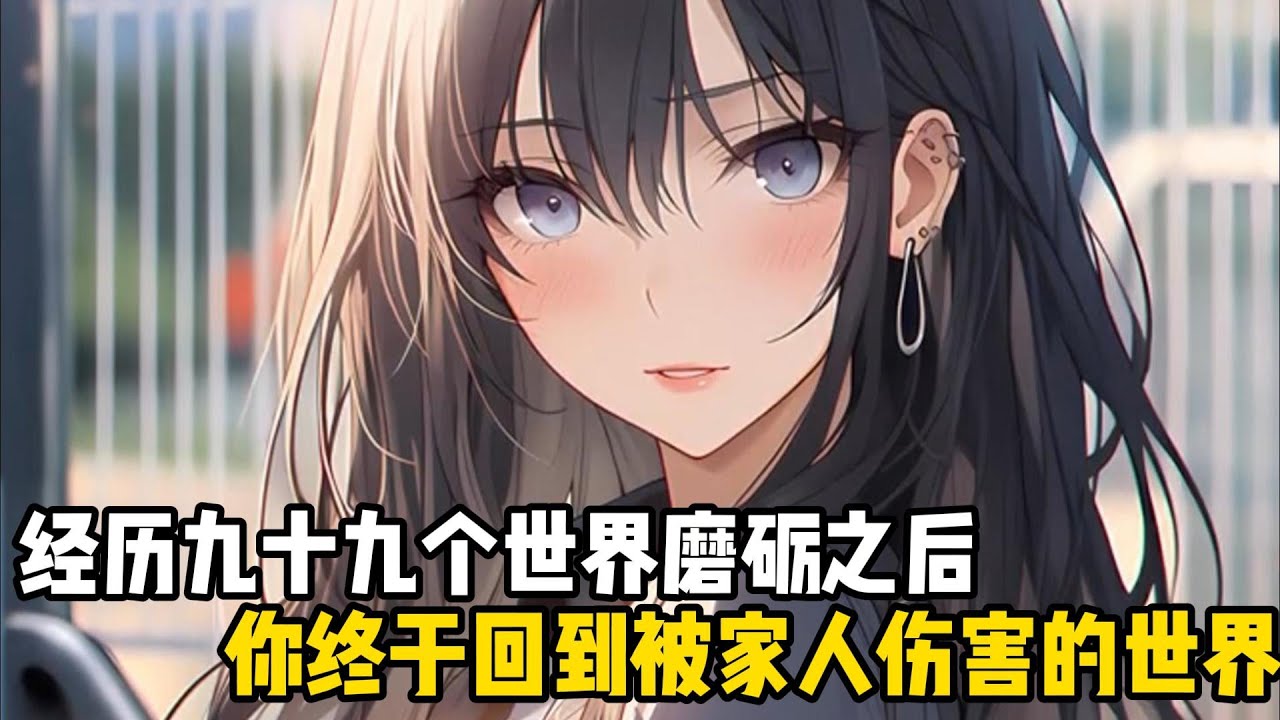經歷九十九個世界磨礪之後，你終於回到被家人傷害的世界