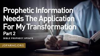 Bible Prophecy Update, Prophetic Information Needs The Application For My Transformation, Part-2