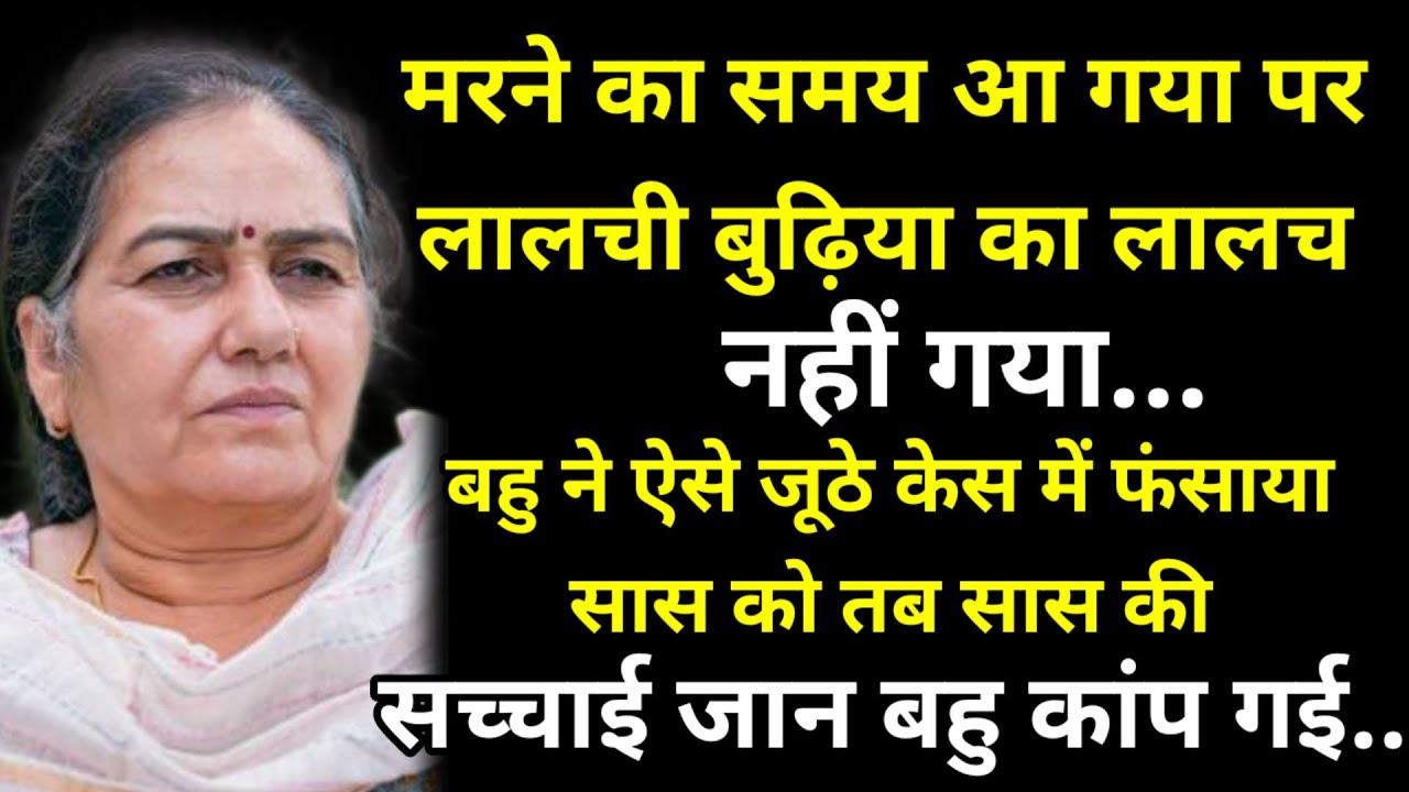 मरने का समय आ गया पर लालची बुढ़िया का लालच नहीं गया...बहु ने ऐसे जूठे केस में फंसाया सास को तब सास..