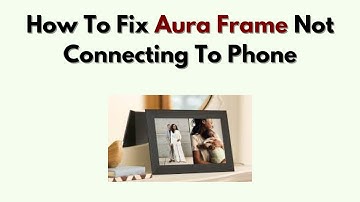 How to Fix Aura Frame Not Connecting to Phone – App, Bluetooth & Permissions Fix