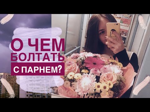 О ЧЕМ ГОВОРИТЬ С ПАРНЕМ?