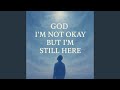 God I M Not Okay But I M Still Here