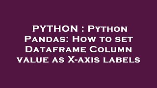 PYTHON : Python Pandas: How to set Dataframe Column value as X-axis labels