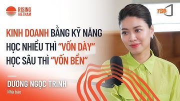 Kinh doanh bằng kỹ năng: học nhiều thì "vốn dày", học sâu thì "vốn bền" - Dương Ngọc Trinh