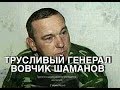 Трусливый генерал Владимир Шаманов.