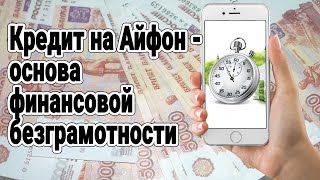 Кредит на Айфон - основа финансовой безграмотности