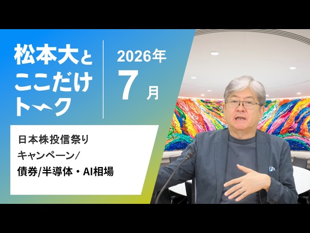 【松本大とここだけトーク】日本株投信祭りキャンペーン｜債券｜半導体・AI相場（2026年7月）