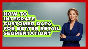 How To Integrate Customer Data For Better Retail Segmentation? - Retail Employee Playbook