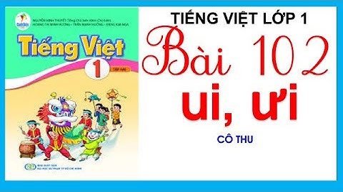 Tiếng Việt lớp 1 Sách Cánh Diều Học kì 2 - Bài 102: ui, ưi | Cô Thu