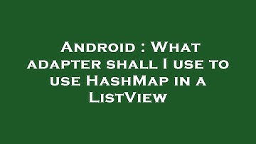 Android : What adapter shall I use to use HashMap in a ListView