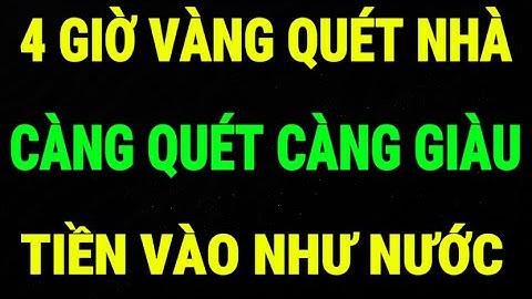 CỨ QUÉT NHÀ VÀO 4 GIỜ NÀY, GIÀU CỰC NHANH, CÀNG QUÉT LẠI CÀNG GIÀU – LỜI PHẬT DẠY