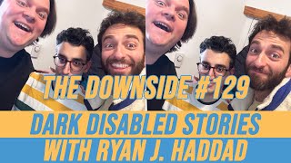Dark Disabled Stories with Ryan J. Haddad | The Downside #129