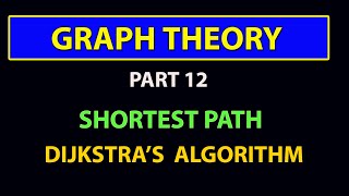 GRAPH THEORY - PART 12 - DIJKSTRA'S ALGORITHM