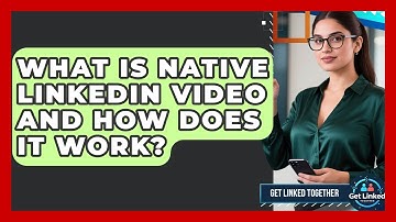 What Is Native LinkedIn Video And How Does It Work? - Get Linked Together