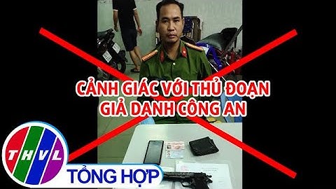 Cảnh giác với thủ đoạn giả danh công an