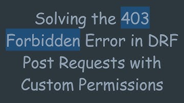 Solving the 403 Forbidden Error in DRF Post Requests with Custom Permissions
