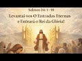 Salmos 24:1 - 10 -  Levantai - vos O Entradas Eternas e  Entrará o Rei da Glória!