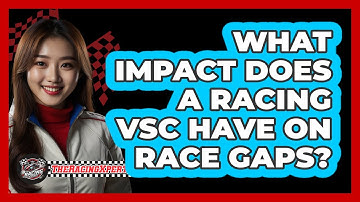 What Impact Does A Racing VSC Have On Race Gaps? - The Racing Xpert