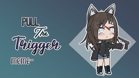 PULL THE TRIGGER/ MEME~/ GACHA LIFE