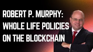 Bob Murphy about the Whole Life Policies on the Blockchain