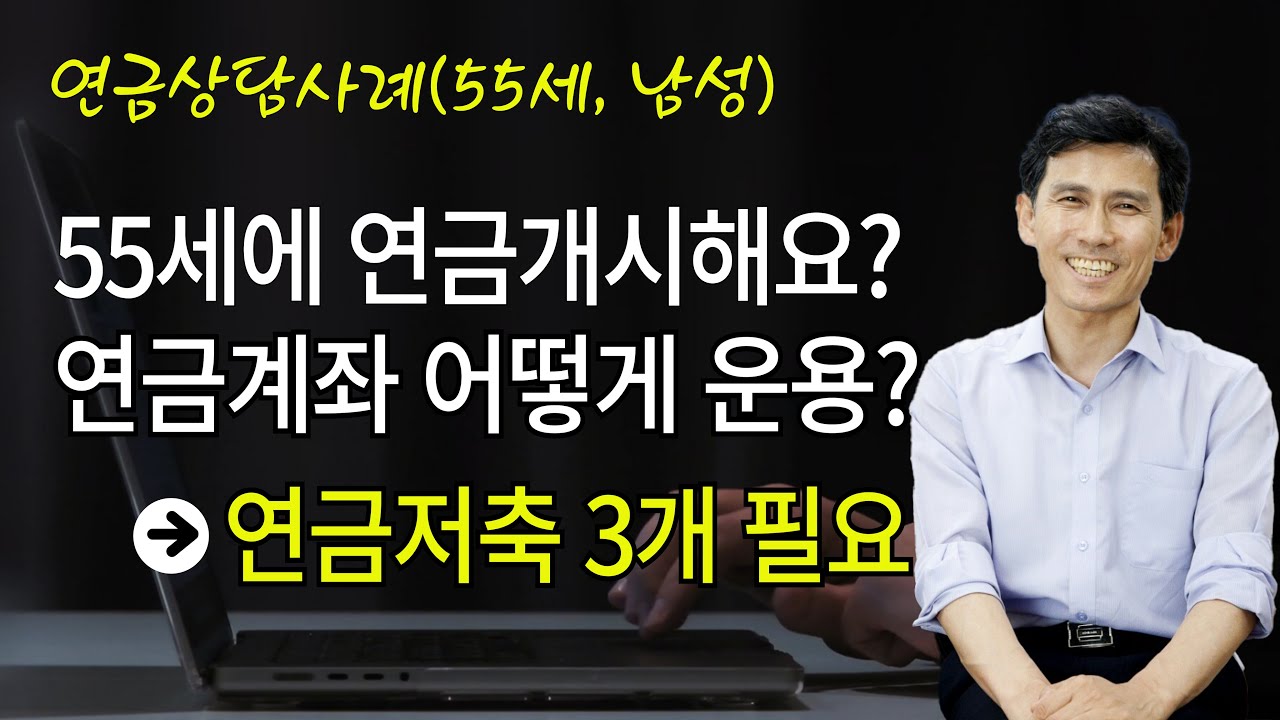 55세에 연금개시 하면 좋은 경우/ 이런경우 연저 3개 필요합니다