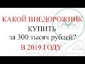 ВНЕДОРОЖНИК - ПОЛНЫЙ ПРИВОД ЗА 300 ТЫСЯЧ РУБЛЕЙ В 2019 ГОДУ