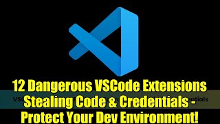 12 Dangerous VSCode Extensions Stealing Code & Credentials - Protect Your Dev Environment!