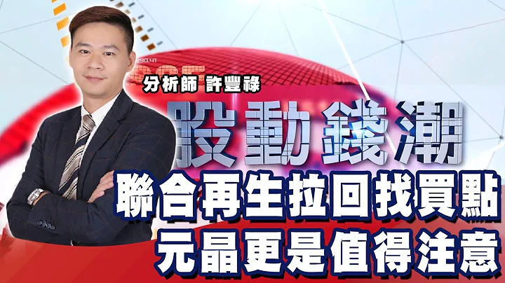 联合再生拉回找买点 元晶更是值得注意《股动钱潮》许丰禄20210319(20210506 宜颖姐交办) - 天天要闻