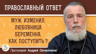 МУЖ ИЗМЕНИЛ. ЛЮБОВНИЦА БЕРЕМЕННА. Как поступить ?   Протоиерей Андрей Овчинников