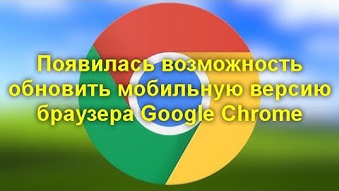 Появилась возможность обновить мобильную версию браузера Google Chrome
