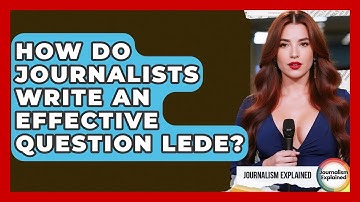 How Do Journalists Write An Effective Question Lede? - Journalism Explained