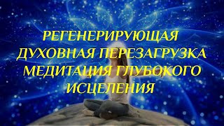 Регенерирующая духовная перезагрузка Медитация глубокого исцеления