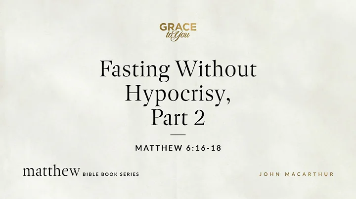 Fasting Without Hypocrisy, Part 2 (Matthew 6:16–18) John MacArthur