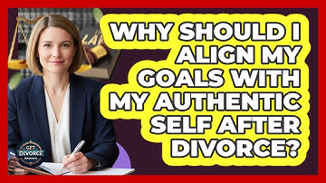 Why Should I Align My Goals With My Authentic Self After Divorce? - Get Divorce Answers