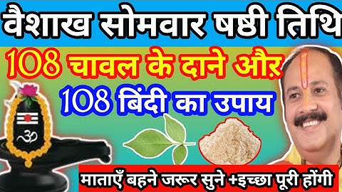 13 मई वैशाख सोमवार षष्ठी तिथि पर 108 चावल के दाने औऱ 108 बिंदी वाला उपाय से इच्छा पूरी होंगी! #shivy