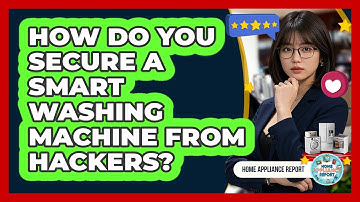 How Do You Secure A Smart Washing Machine From Hackers? - Home Appliance Report