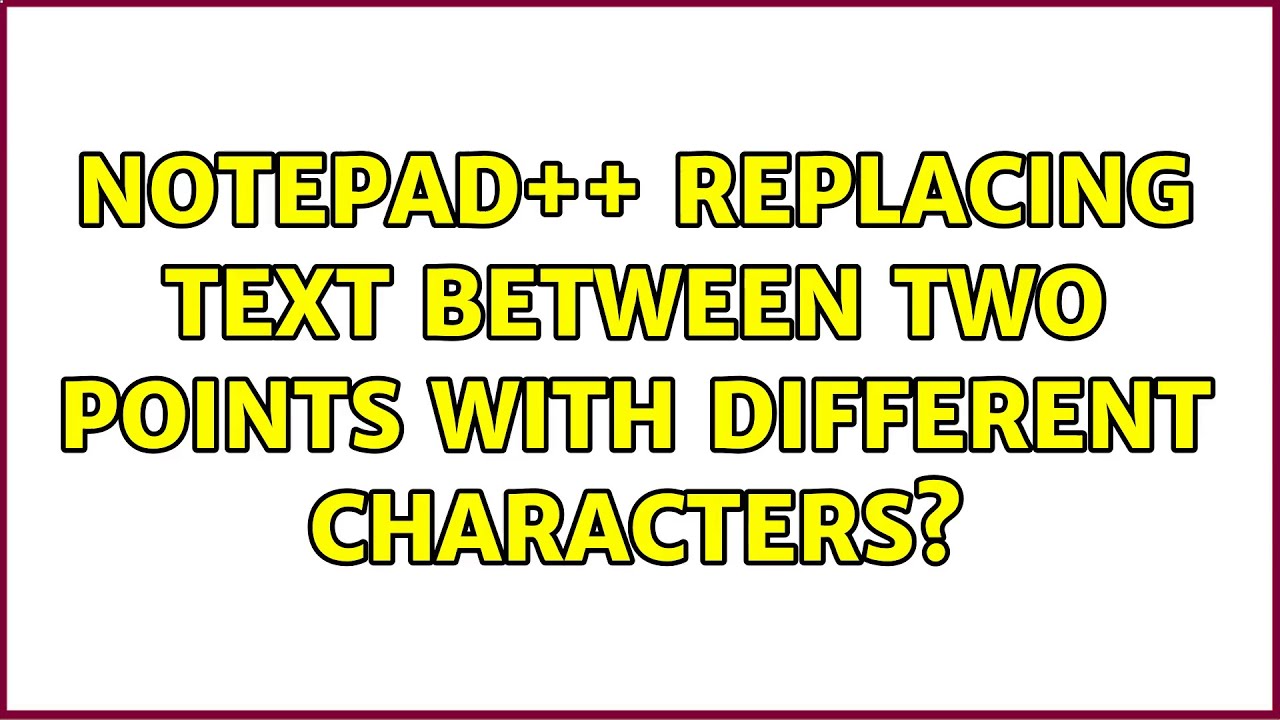 Notepad++ Replacing text between two points with different characters ...