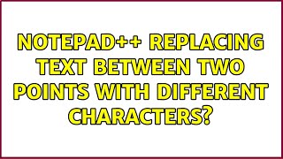 Notepad++ Replacing text between two points with different characters? (2 Solutions!!)